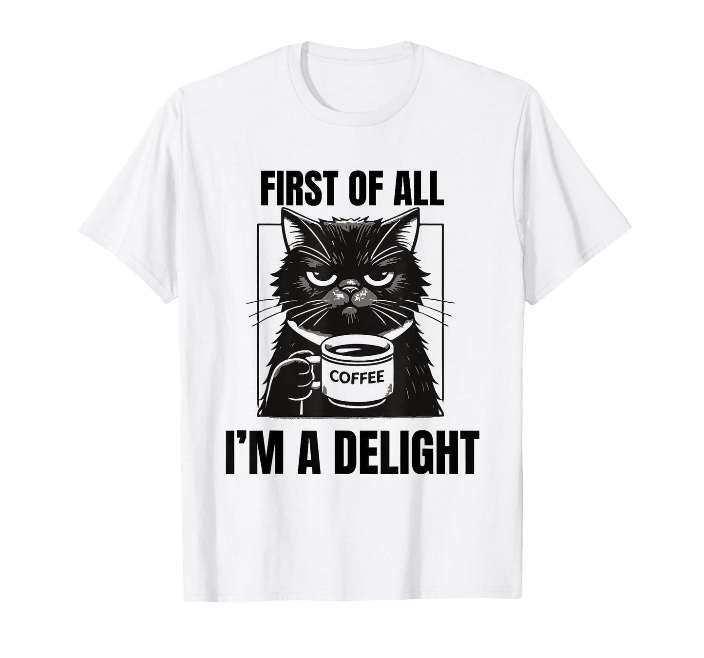 First Of All I'm A Delight Sarcastic Coffee Grumpy Funny Cat Men Women T-Shirt
