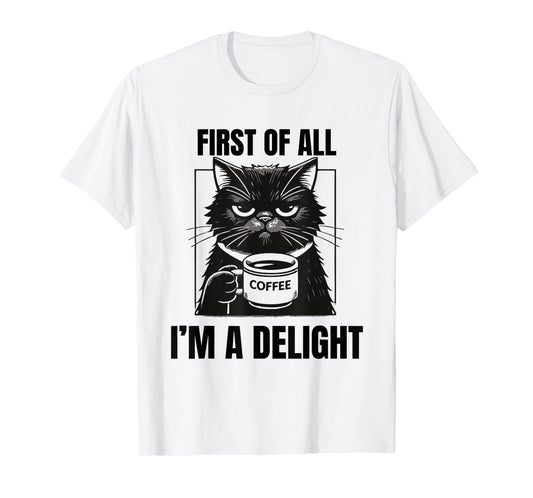 First Of All I'm A Delight Sarcastic Coffee Grumpy Funny Cat Men Women T-Shirt