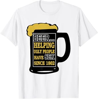 Funny Beer Helping Ugly People Have Sex Since 1862 T-Shirt