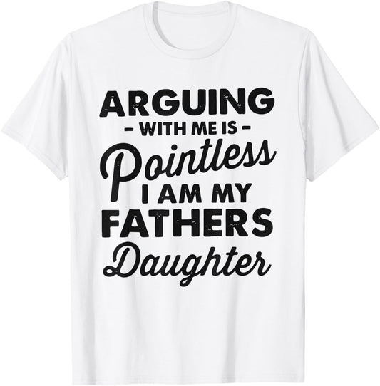 Arguing with me is pointless i am my fathers daughter T-Shirt