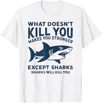 What Doesn't Kill You Makes You Stronger Except Sharks T-Shirt