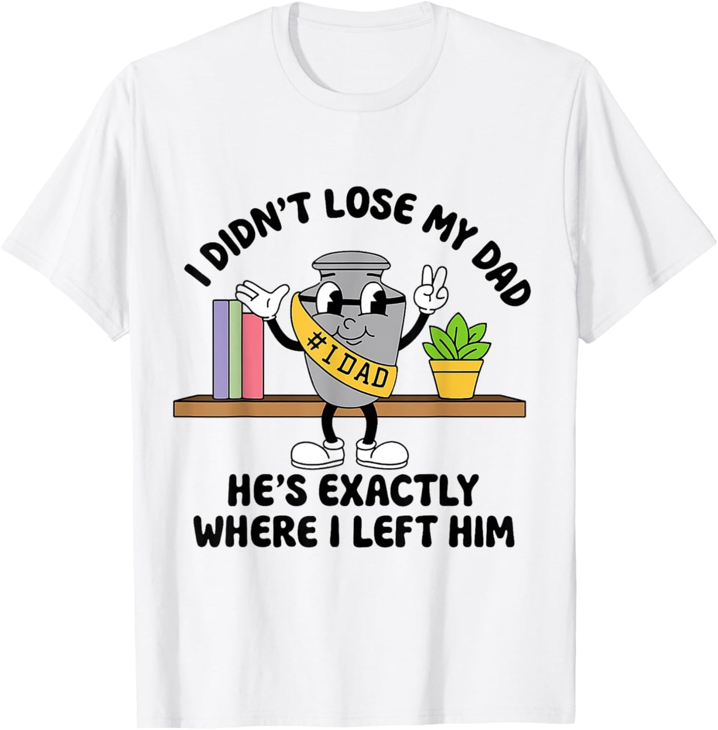 I Didn't Lose My Dad He's Exactly Where I Left Him T-Shirt