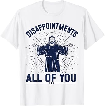 Disappointments Jesus All Of You Christian Religion Meme Tee T-Shirt
