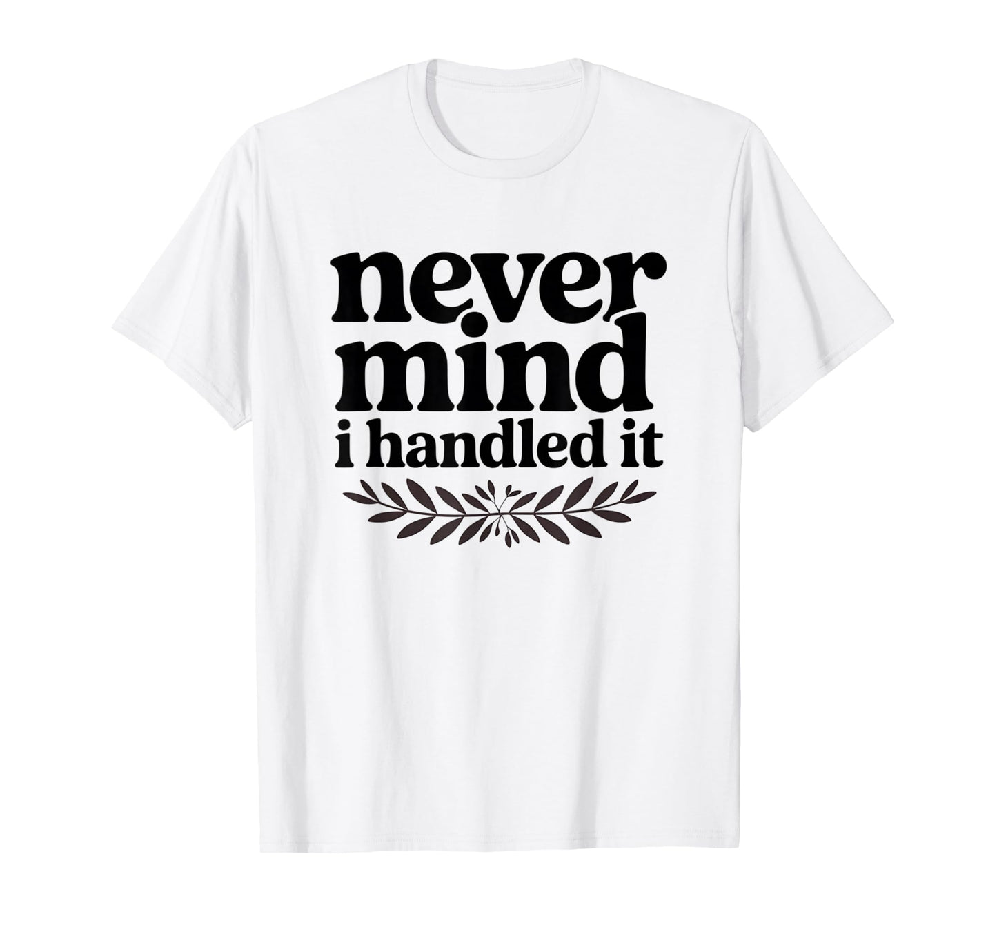 Never Mind i Handled it Funny Sarcastic Sayings T-Shirt