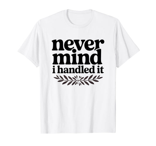 Never Mind i Handled it Funny Sarcastic Sayings T-Shirt