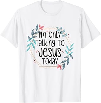 I'm Only Talking To Jesus Today T-Shirt