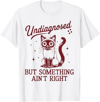 Undiagnosed But Something Ain’t Right Funny Cat Meme Tee Men Women T-Shirt