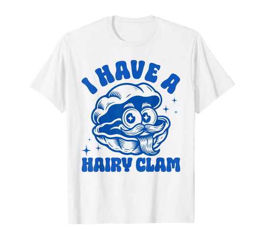 Inappropriate Funny Meme I Have A Hairy Clam Adult Humor T-Shirt