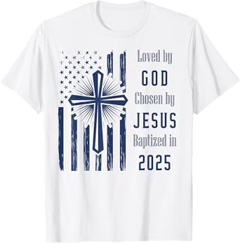 Loved By God Chosen By Jesus Baptized 2025 Flag And Cross T-Shirt
