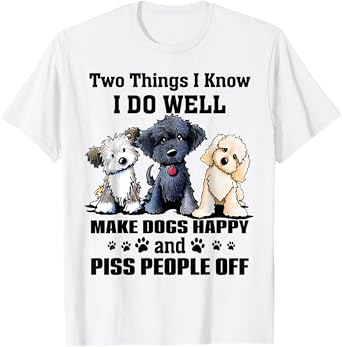 Two Things I Know I Do Well Make Dogs Happy Funny Saying T-Shirt