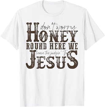 Don't Worry Honey Round Here We Leave The Judgin' To Jesus T-Shirt