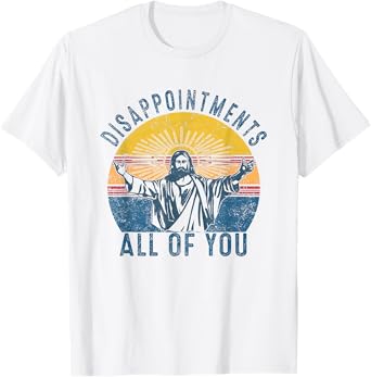 Disappointmentss Sarcastic All Of You Christian Jesus Funny T-Shirt