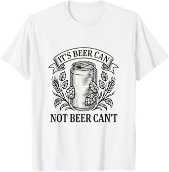 It's Beer Can Not Beer Can't Funny Drinker T-Shirt
