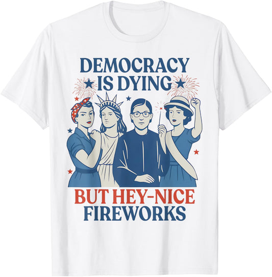 Democracy Is Dying But Hey Nice Fireworks Funny 4th Of July T-Shirt