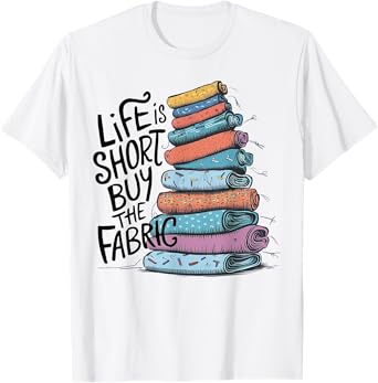 Life is Short Buy the Fabric T-Shirt