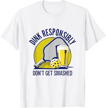 Dink Responsibly Don’t Get Smashed Pickleball T-Shirt