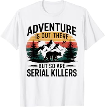 Adventure Is Out There But So Are Serial Killers Hiking T-Shirt