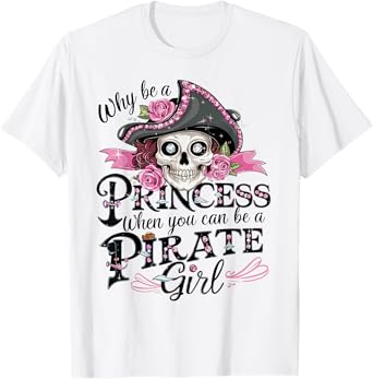 Why Be a Princess When You Can Be a Pirate Girl Tee T-Shirt