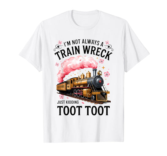 I'm Not Always Train Wreck Just Kidding Toot Funny Quote T-Shirt