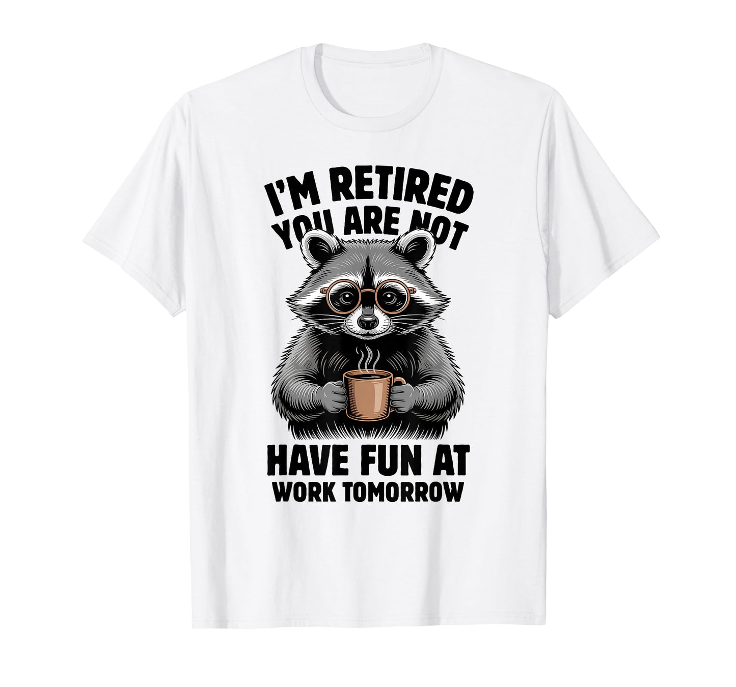 I'm Retired You're Not Have Fun At Work Tomorrow Raccoon T-Shirt