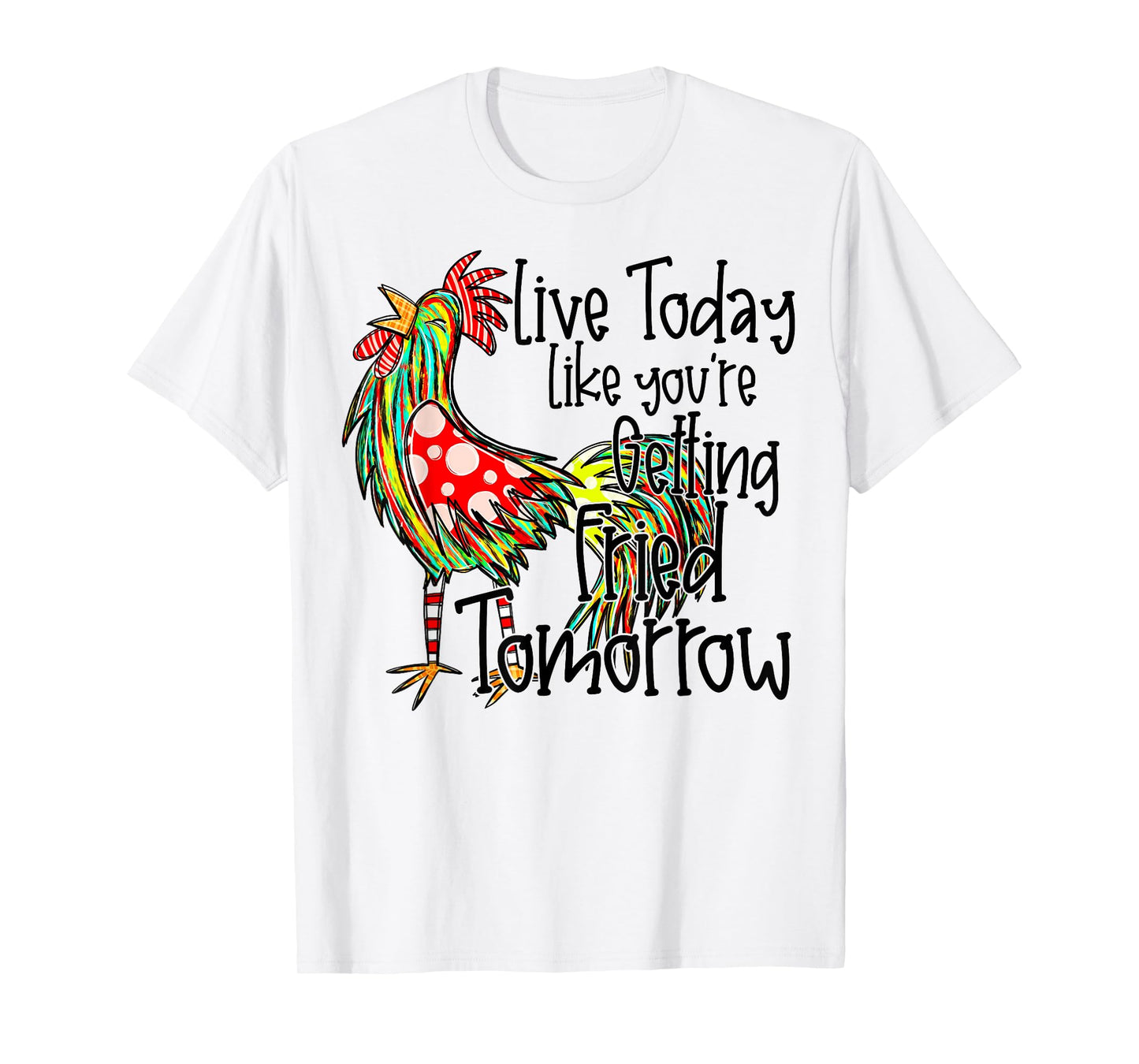 Live Today Like You’re Getting Fried Tomorrow Chicken Funny T-Shirt