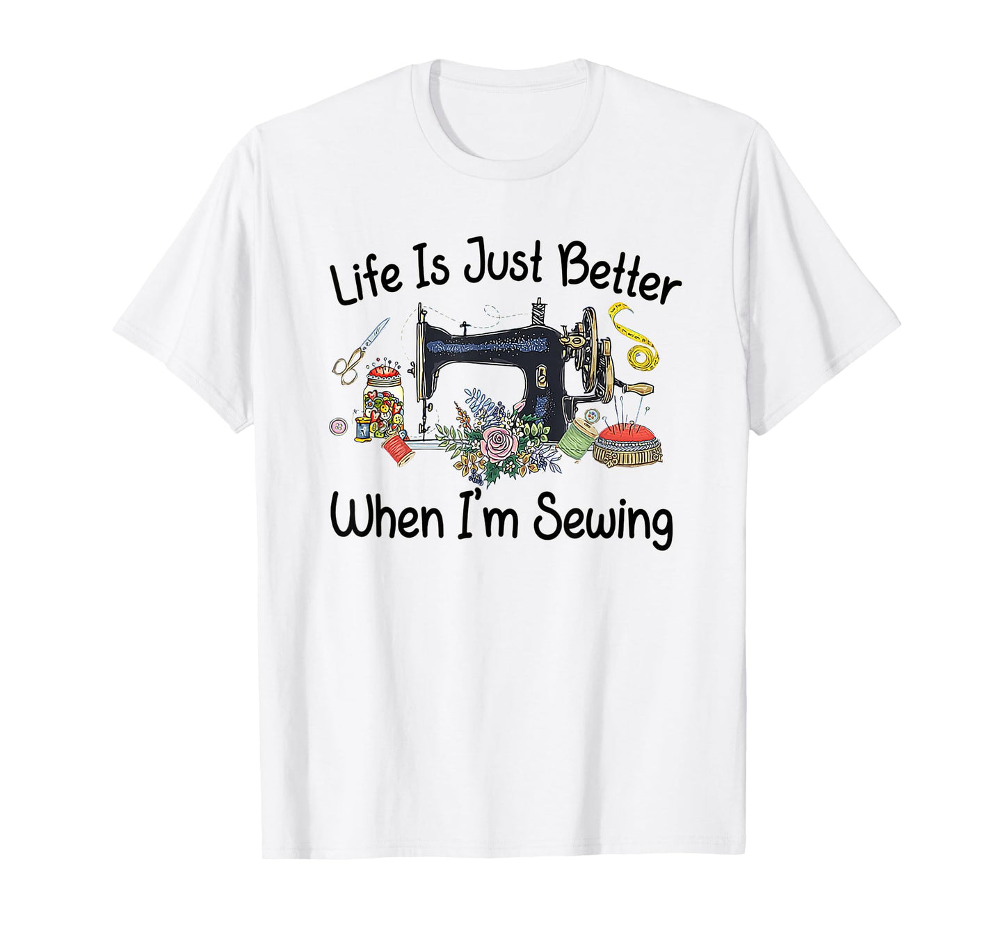 Life Is Just Better When I'm Sewing Funny Sewing Machine T-Shirt