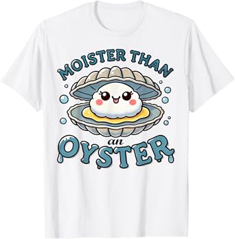 Moister Than An Oyster Funny Shucking Shellfish Seafood T-Shirt