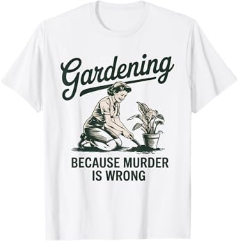 gardening because murder is wrong Funny Plant Lover T-Shirt