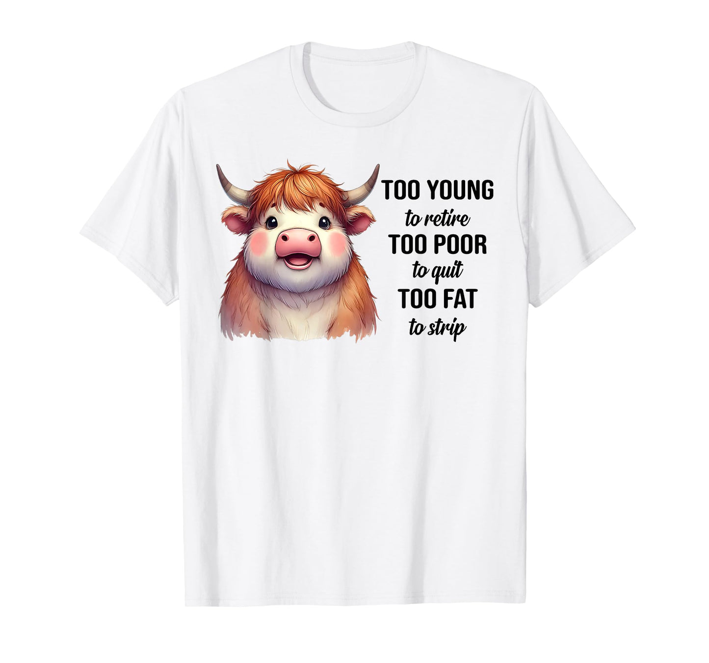 Cow Too Young To Retire Too Poor To Quit Too Fat To Strip T-Shirt