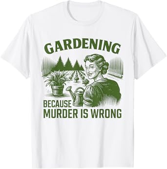 Gardening Because Murder Is Wrong Funny Plant Lover Joke T-Shirt