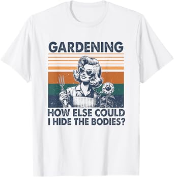 Gardening How Else Could I Hide The Bodies T-Shirt