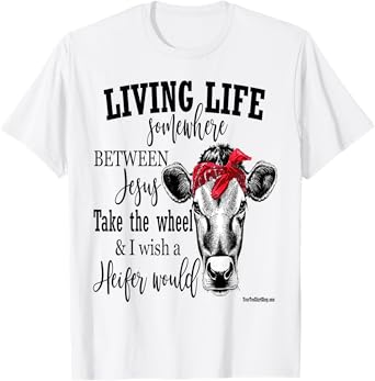 Living Life Between Jesus Take The Wheel and I Wish A Heifer T-Shirt