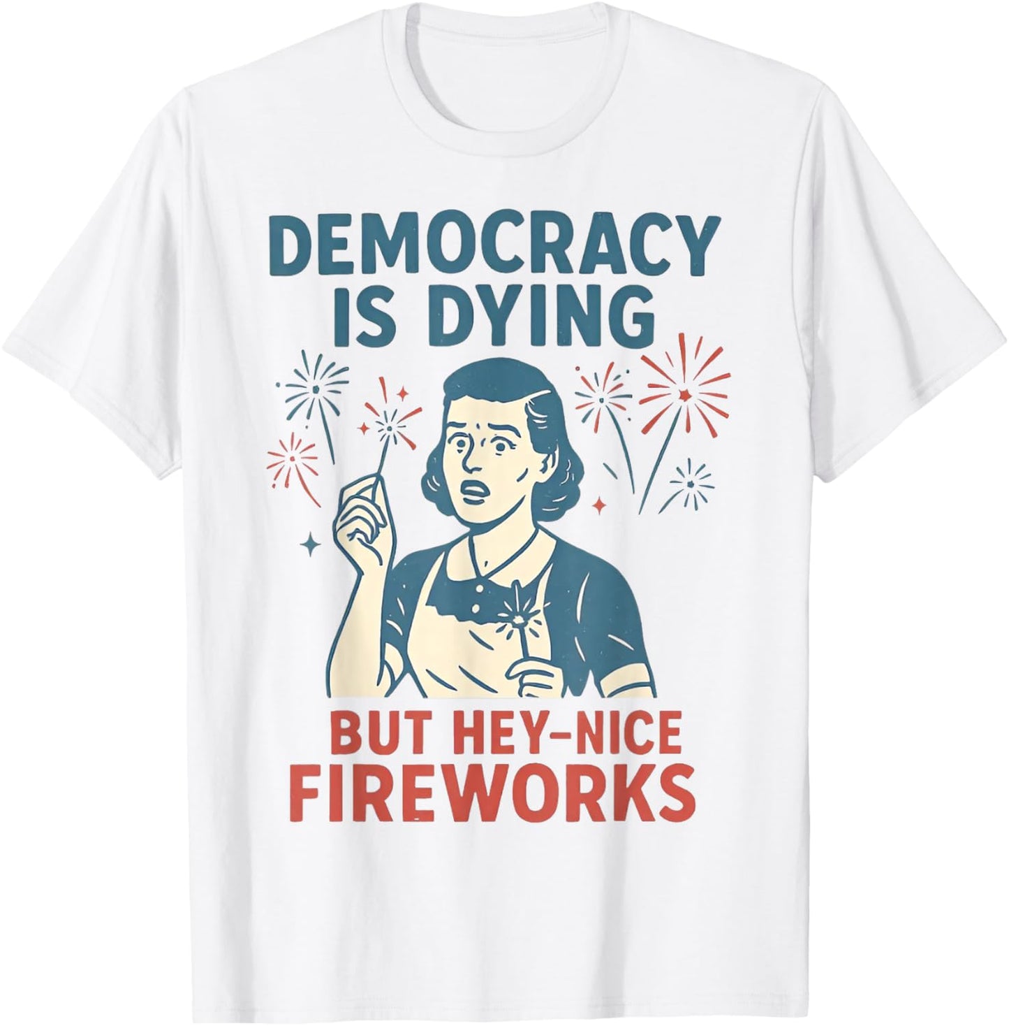Funny Democracy Is Dying But Hey Nice Fireworks 4th Of Jul T-Shirt