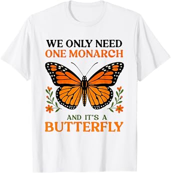 We only need one monarch and it's a butterfly T-Shirt