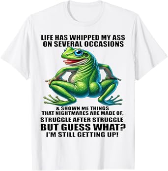 Frog Life Has Whipped My Ass On Several Occasions And Shown T-Shirt