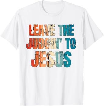 Leave The Judgin' To Jesus Funny Christian Leave The Judging T-Shirt