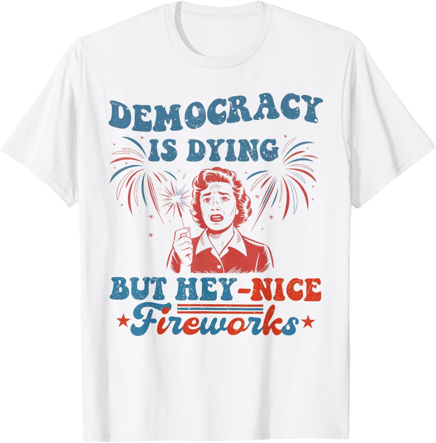 Funny Democracy Is Dying But Hey Nice Fireworks 4th Of July T-Shirt