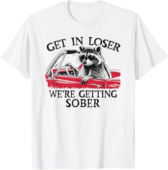 Get In Loser We're Getting Sober Funny Raccoon Sobriety AA T-Shirt