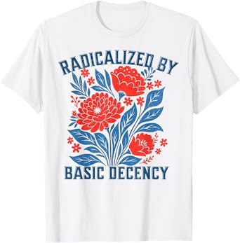 Radicalized by Basic Decency Floral Womens T-Shirt