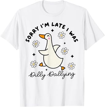 Sorry I'm Late I Was Dilly Dallying Goose T-Shirt