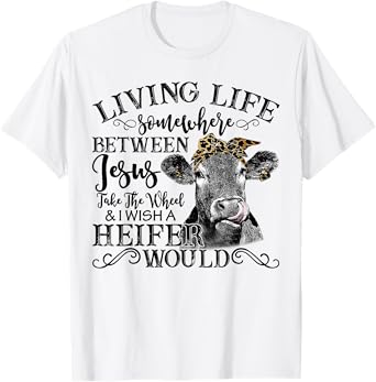 Living Between Jesus Take The Wheel And I Wish A Heifer T-Shirt