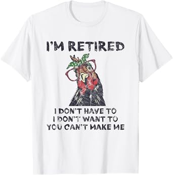 I'm Retired I Don't Have To Want To Can't Make Me Chicken T-Shirt