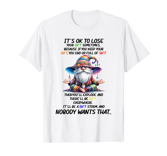 It's Ok to Lose Your Sht Sometimes Because If You Keep Your T-Shirt