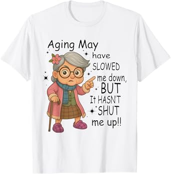 Aging May Have Slowed Me Down But It Hasn't Shut Me Up T-Shirt