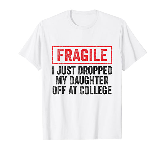 Fragile I Just Dropped My Daughter Off at College Parents T-Shirt
