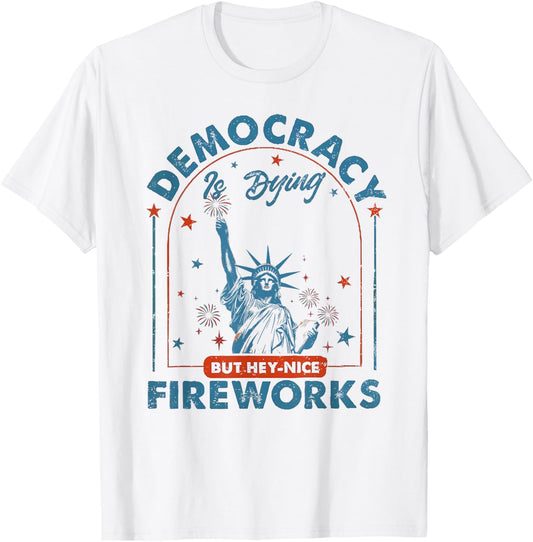 Democracy Is Dying But Hey Nice Fireworks 4th Of July Women T-shirt
