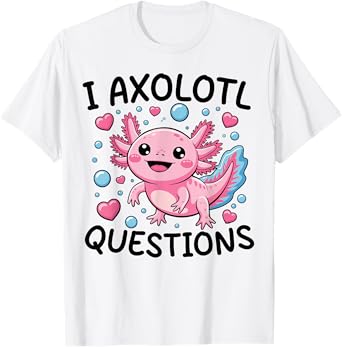 Girl I Axolotl Questions Funny Cute Graphic Tees T-Shirt