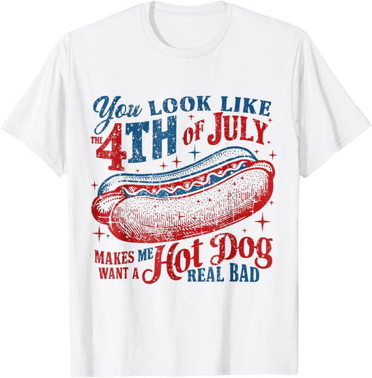 You Look Like 4th Of July Makes Me Want A Hotdog Real Bad T-Shirt