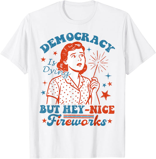 Democracy Is Dying But Hey Nice Fireworks 4th Of July Women T-shirt