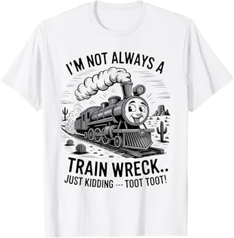I'm Not Always A Train Wreck Just Kidding Toot Toot T-Shirt